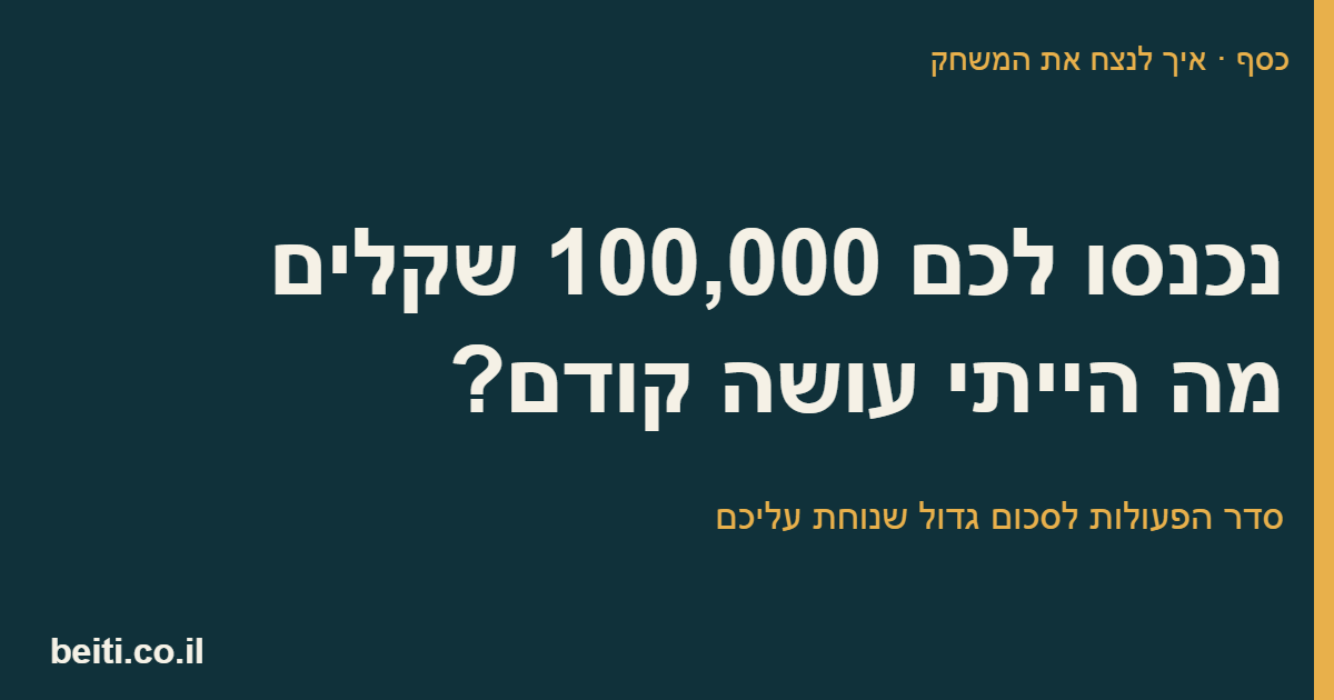 נכנסו לכם 100,000 שקלים. מה הייתי עושה קודם?
