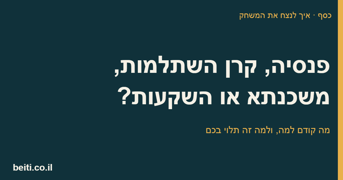 פנסיה, קרן השתלמות, משכנתא או השקעות